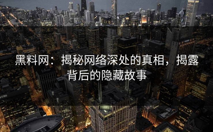 黑料网：揭秘网络深处的真相，揭露背后的隐藏故事
