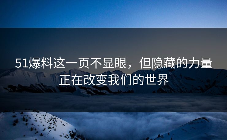 51爆料这一页不显眼，但隐藏的力量正在改变我们的世界