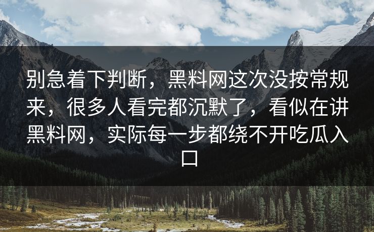 别急着下判断,黑料网这次没按常规来,很多人看完都沉默了,看似在讲黑料网,实际每一步都绕不开吃瓜入口
