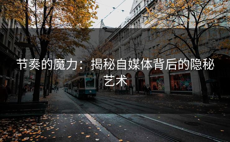 节奏的魔力：揭秘自媒体背后的隐秘艺术