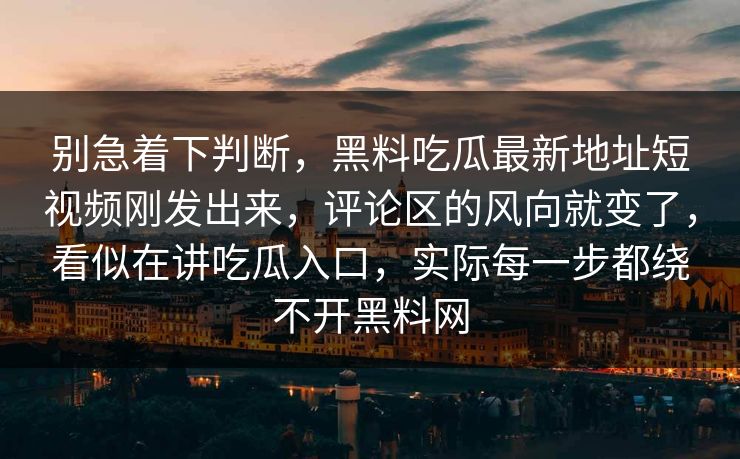别急着下判断,黑料吃瓜最新地址短视频刚发出来,评论区的风向就变了,看似在讲吃瓜入口,实际每一步都绕不开黑料网