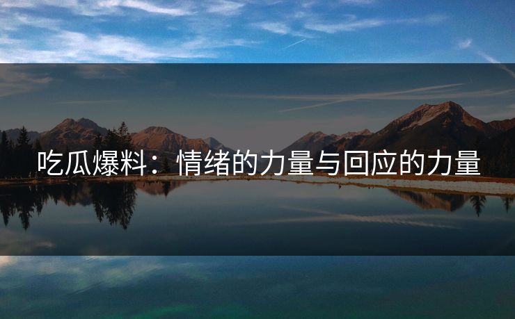 吃瓜爆料：情绪的力量与回应的力量