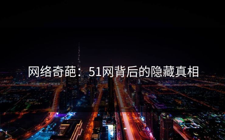 网络奇葩：51网背后的隐藏真相