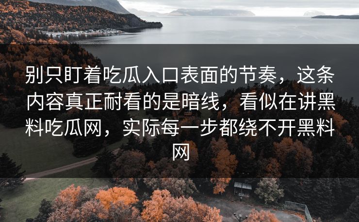 别只盯着吃瓜入口表面的节奏，这条内容真正耐看的是暗线，看似在讲黑料吃瓜网，实际每一步都绕不开黑料网