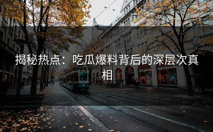 揭秘热点:吃瓜爆料背后的深层次真相