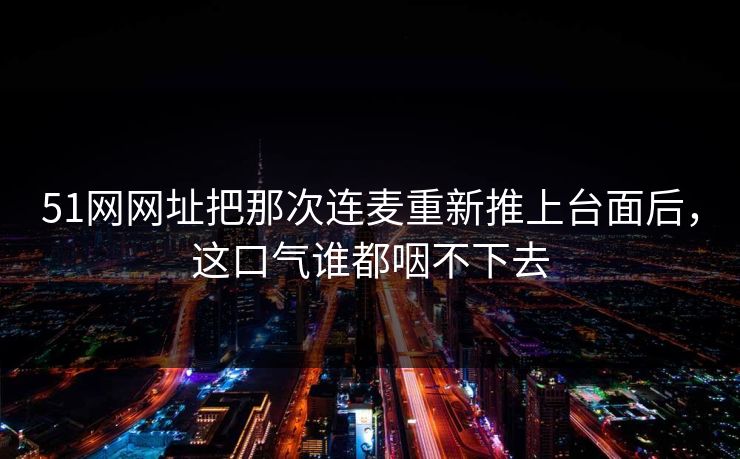 51网网址把那次连麦重新推上台面后，这口气谁都咽不下去